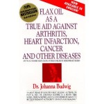 Flax Oil as a True Aid against Arthritis, Heart Infarction and Cancer by Johanna Budwig